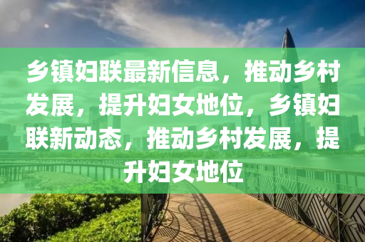 鄉(xiāng)鎮(zhèn)婦聯(lián)最新信息，推動鄉(xiāng)村發(fā)展，提升婦女地位，鄉(xiāng)鎮(zhèn)婦聯(lián)新動態(tài)，推動鄉(xiāng)村發(fā)展，提升婦女地位
