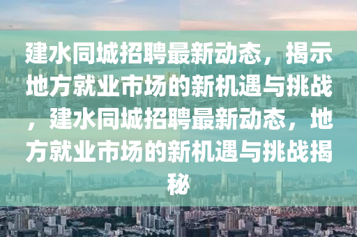 建水同城招聘最新動態(tài)，揭示地方就業(yè)市場的新機(jī)遇與挑戰(zhàn)，建水同城招聘最新動態(tài)，地方就業(yè)市場的新機(jī)遇與挑戰(zhàn)揭秘