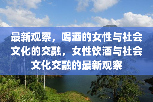 最新觀察，喝酒的女性與社會文化的交融，女性飲酒與社會文化交融的最新觀察