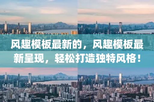 風趣模板最新的，風趣模板最新呈現(xiàn)，輕松打造獨特風格！