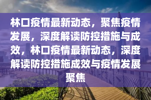 林口疫情最新動態(tài)，聚焦疫情發(fā)展，深度解讀防控措施與成效，林口疫情最新動態(tài)，深度解讀防控措施成效與疫情發(fā)展聚焦