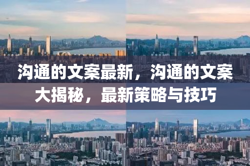 溝通的文案最新，溝通的文案大揭秘，最新策略與技巧