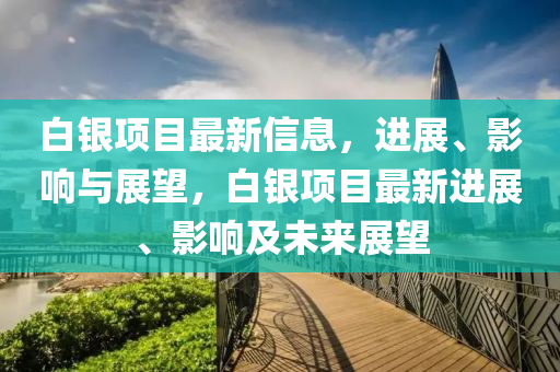 白銀項(xiàng)目最新信息，進(jìn)展、影響與展望，白銀項(xiàng)目最新進(jìn)展、影響及未來展望