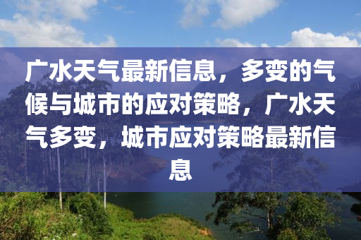 廣水天氣最新信息，多變的氣候與城市的應(yīng)對策略，廣水天氣多變，城市應(yīng)對策略最新信息山東水清源環(huán)?？萍加邢薰? class=