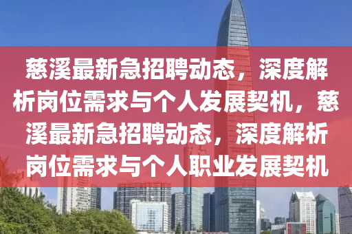 慈溪最新急招聘動態(tài)，深度解析崗位需求與個人發(fā)展契機，慈溪最新急招聘動山東水清源環(huán)?？萍加邢薰緫B(tài)，深度解析崗位需求與個人職業(yè)發(fā)展契機