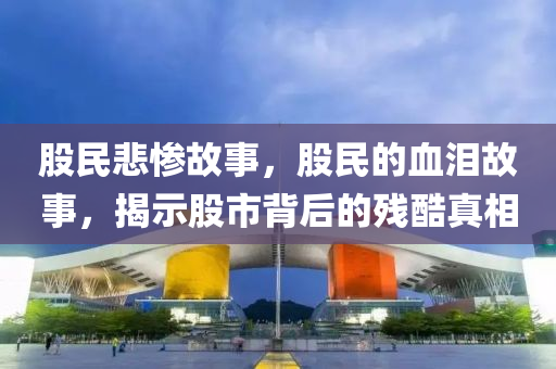 股民悲慘故事，股民的血淚故事，揭示股市背后的殘酷真相山東水清源環(huán)保科技有限公司