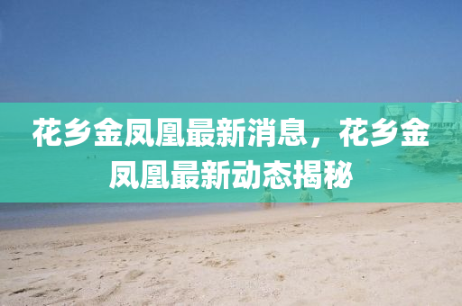 花鄉(xiāng)山東水清源環(huán)保科技有限公司金鳳凰最新消息，花鄉(xiāng)金鳳凰最新動(dòng)態(tài)揭秘