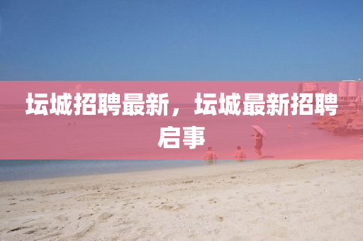 壇城招聘最新，壇城最新招聘啟事山東水清源環(huán)?？萍加邢薰? class=